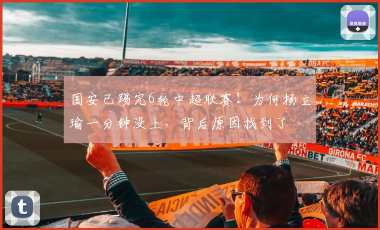 国安已踢完6轮中超联赛！为何杨立瑜一分钟没上，背后原因找到了