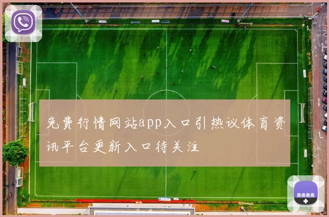 免费行情网站app入口引热议体育资讯平台更新入口待关注