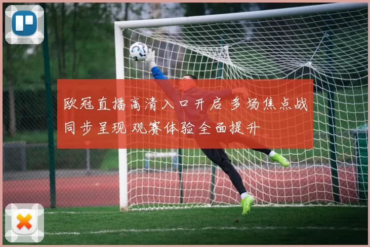 欧冠直播高清入口开启 多场焦点战同步呈现 观赛体验全面提升