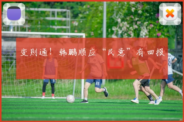 变则通！韩鹏顺应“民意”有回报