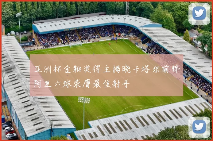 亚洲杯金靴奖得主揭晓卡塔尔前锋阿里六球荣膺最佳射手