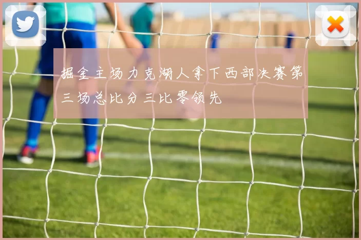 掘金主场力克湖人拿下西部决赛第三场总比分三比零领先