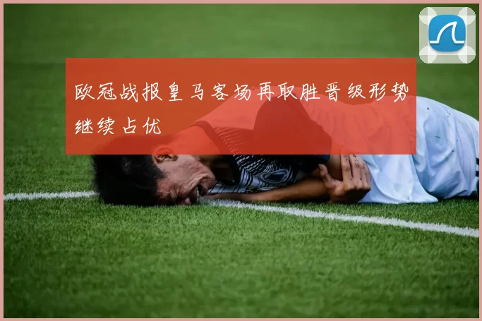 欧冠战报皇马客场再取胜晋级形势继续占优