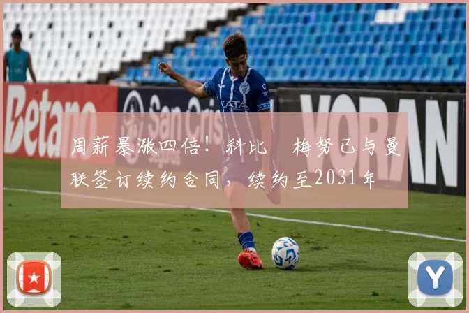 周薪暴涨四倍！科比・梅努已与曼联签订续约合同，续约至2031年