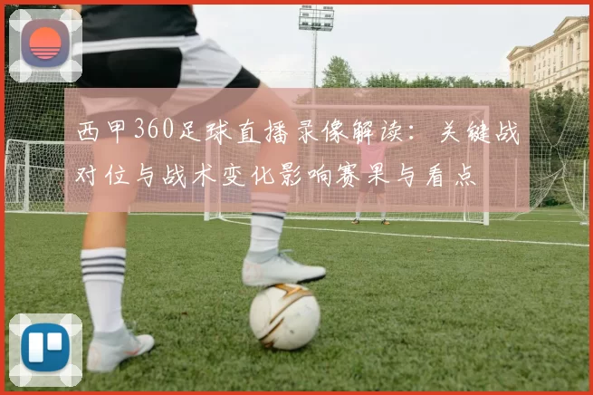 西甲360足球直播录像解读：关键战对位与战术变化影响赛果与看点