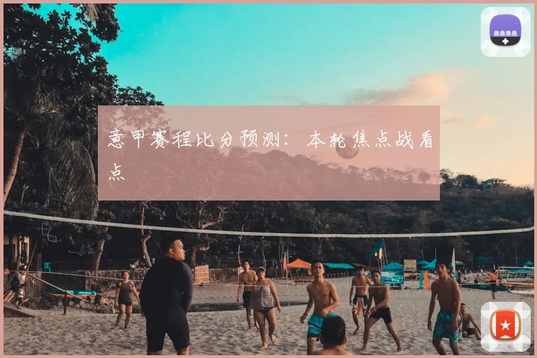 意甲赛程比分预测:本轮焦点战看点
