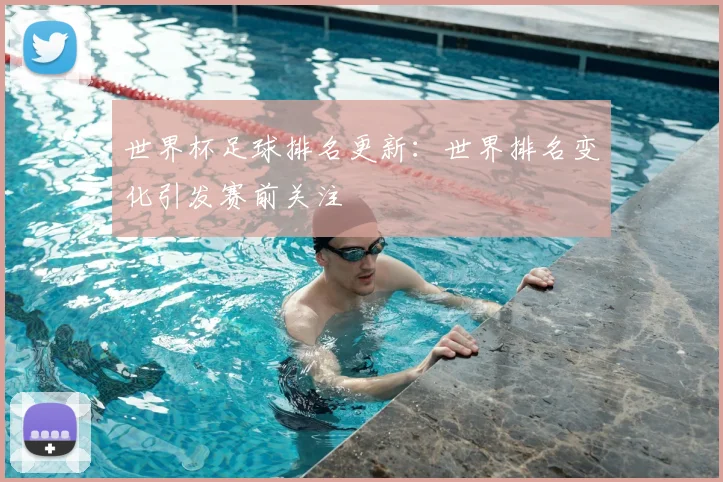 世界杯足球排名更新:世界排名变化引发赛前关注