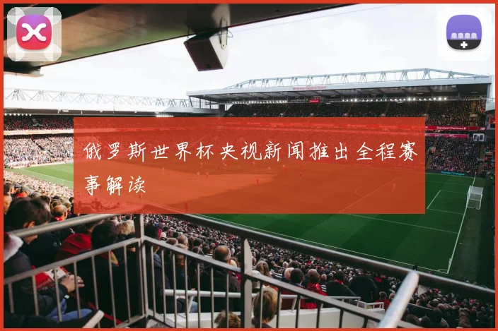 俄罗斯世界杯央视新闻推出全程赛事解读