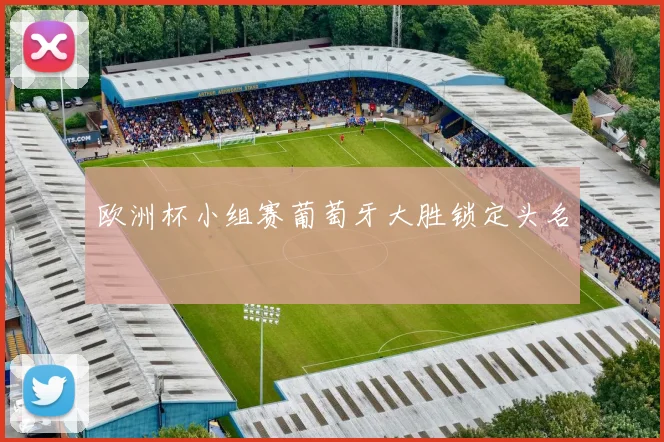 欧洲杯小组赛葡萄牙大胜锁定头名