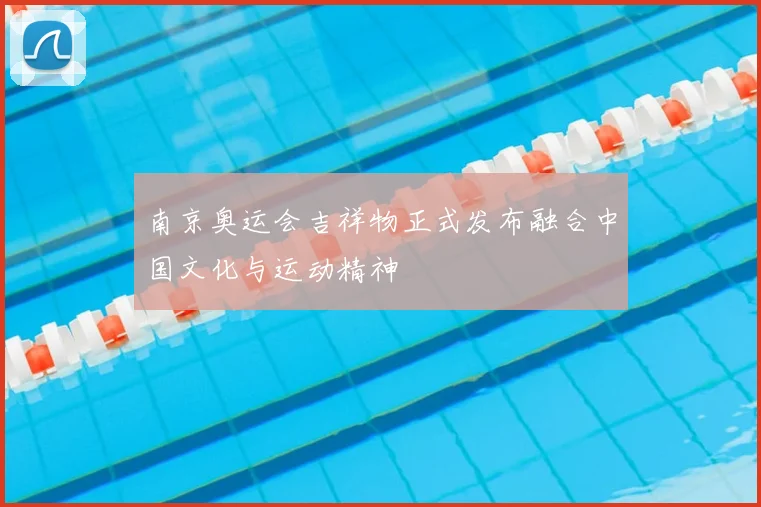 南京奥运会吉祥物正式发布融合中国文化与运动精神