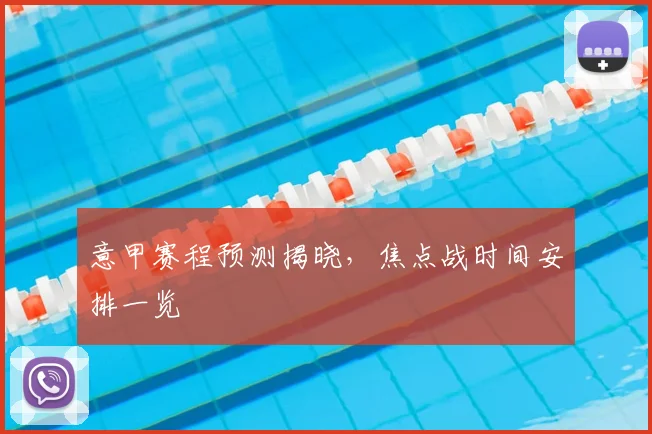 意甲赛程预测揭晓，焦点战时间安排一览