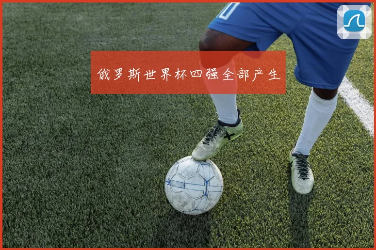 俄罗斯世界杯四强全部产生