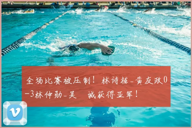 全场比赛被压制!林诗栋_黄友政0-3林仲勋_吴晙诚获得亚军!