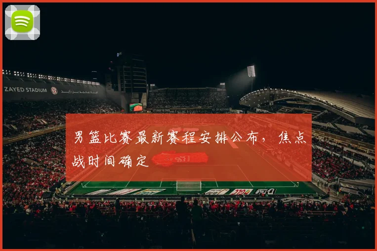 男篮比赛最新赛程安排公布,焦点战时间确定