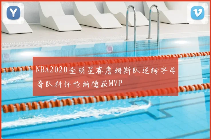 NBA2020全明星赛詹姆斯队逆转字母哥队科怀伦纳德获MVP