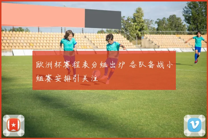 欧洲杯赛程表分组出炉 各队备战小组赛安排引关注